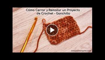 Cómo Cerrar y Rematar un Proyecto de Crochet - Ganchillo Paso a Paso Perfecto para Principiantes